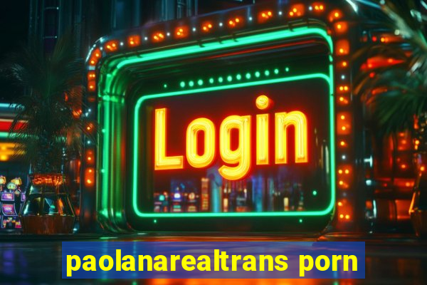 paolanarealtrans porn